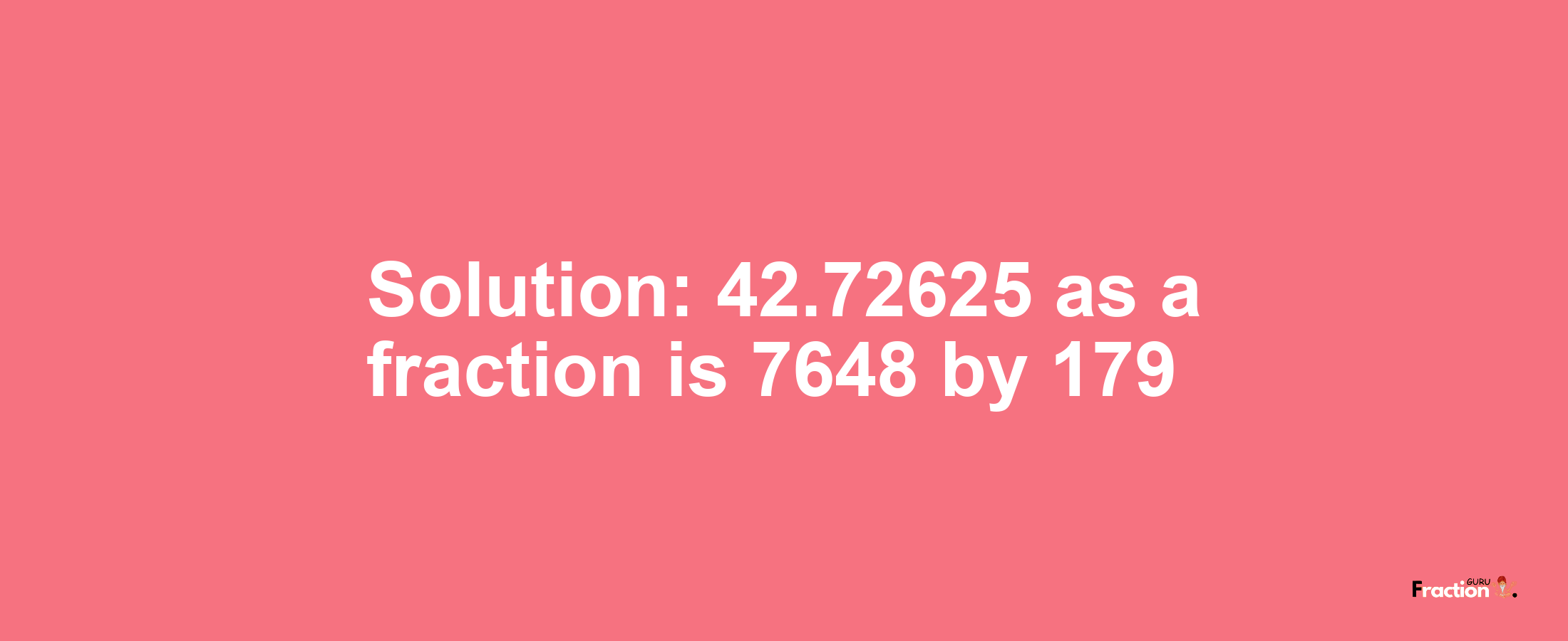 Solution:42.72625 as a fraction is 7648/179